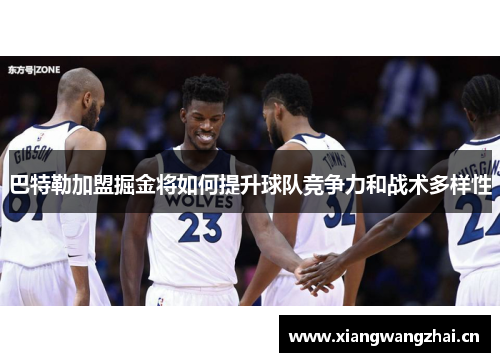 巴特勒加盟掘金将如何提升球队竞争力和战术多样性