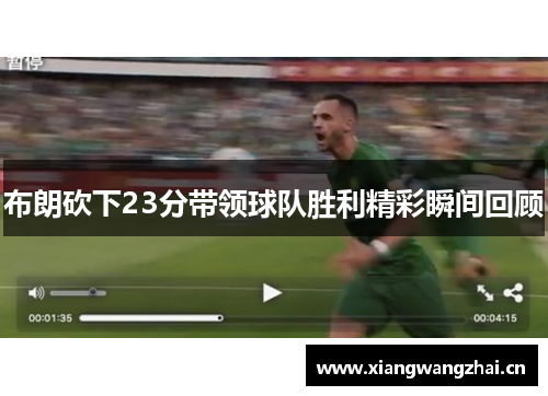 布朗砍下23分带领球队胜利精彩瞬间回顾 布朗砍下23分带领球队胜利精彩瞬间回顾
